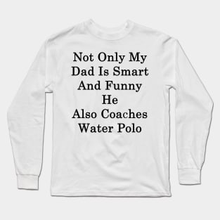 Not Only My Dad Is Smart And Funny He Also Coaches Water Polo Long Sleeve T-Shirt